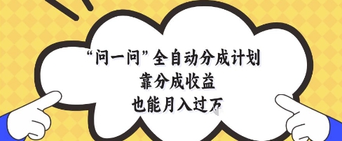 问一问全自动分成计划，靠分成收益也能月入过1W【揭秘】-创领云聚