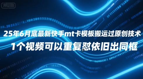 25年6月底最新快手mt卡模板搬运过原创技术，1个视频可以重复怼依旧出同框-创领云聚