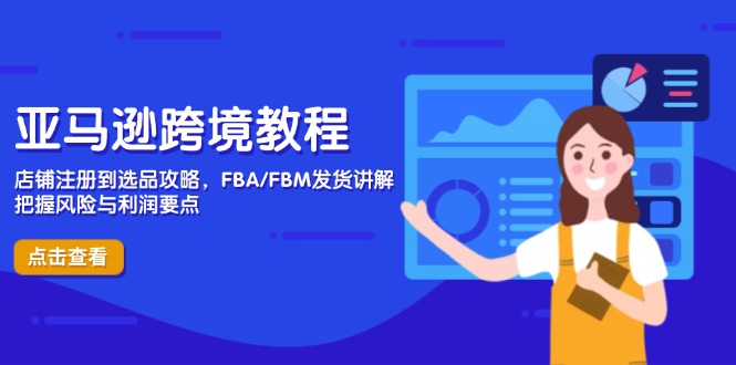 亚马逊跨境教程，店铺注册到选品攻略，FBA/FBM发货讲解，把握风险与利润-创领云聚