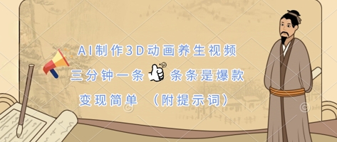 AI制作3D动画养生视频，三分钟一条，条条是爆款，变现简单(附提示词)-创领云聚