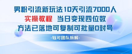 男粉引流新玩法10天引流7000人当日变现四位数可复制可批量0封号-创领云聚