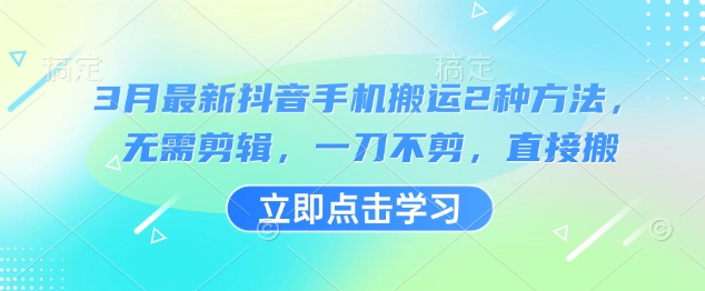 3月最新抖音手机搬运2种方法，无需剪辑，一刀不剪，直接搬-创领云聚