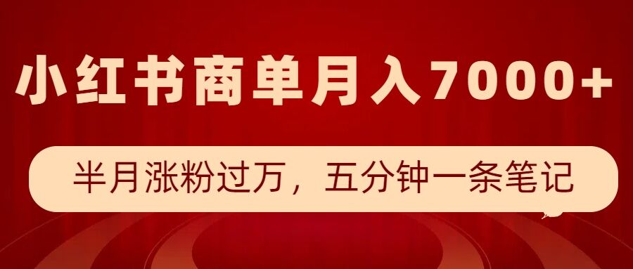 小红书商单最新玩法，半个月涨粉过万，五分钟一条笔记，月入7000+-创领云聚