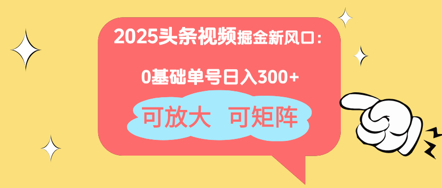 2025头条视频掘金新风口：0基础日入300+，可放大，可矩阵-创领云聚