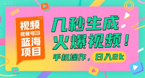 视频号蓝海项目，几秒生成火爆视频，手机操作，日入2k【揭秘】-创领云聚