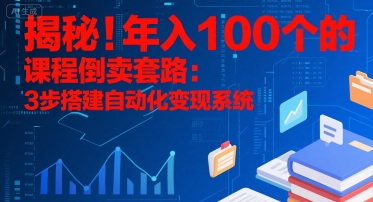 揭秘！年入100个的课程倒卖套路：3 步搭建自动化变现系统-创领云聚