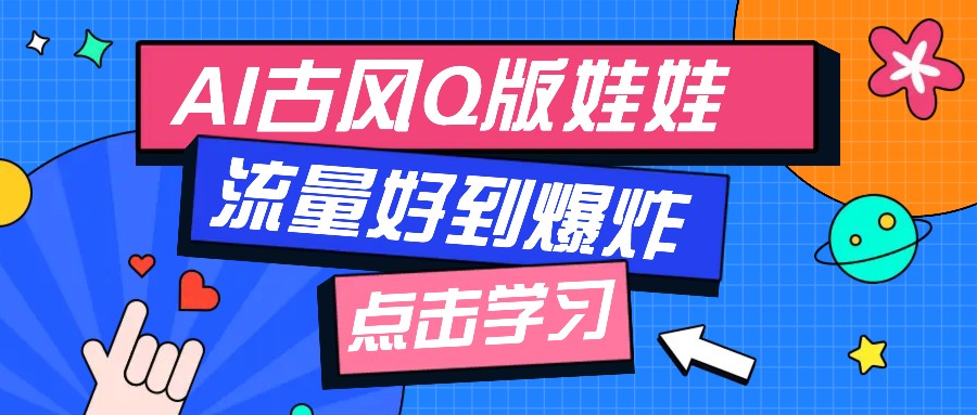 利用AI制做Q版古风娃娃视频，只需三步新手也能做出流量好到爆(附教程+提示…-创领云聚
