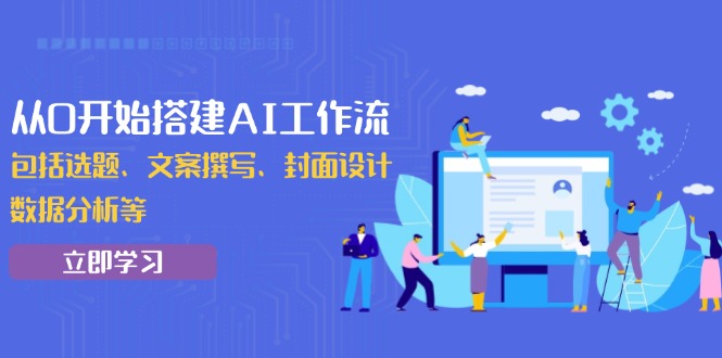 从0开始搭建AI工作流，包括选题、文案撰写、封面设计、数据分析等-创领云聚