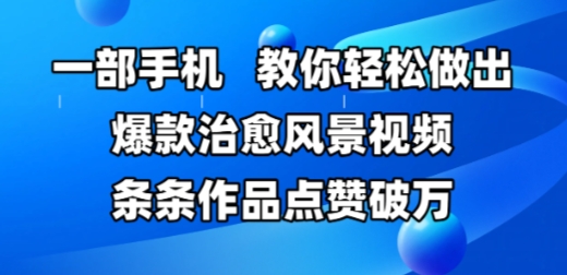 一部手机，教你轻松做出爆款治愈风景视频，条条作品点赞破W-创领云聚