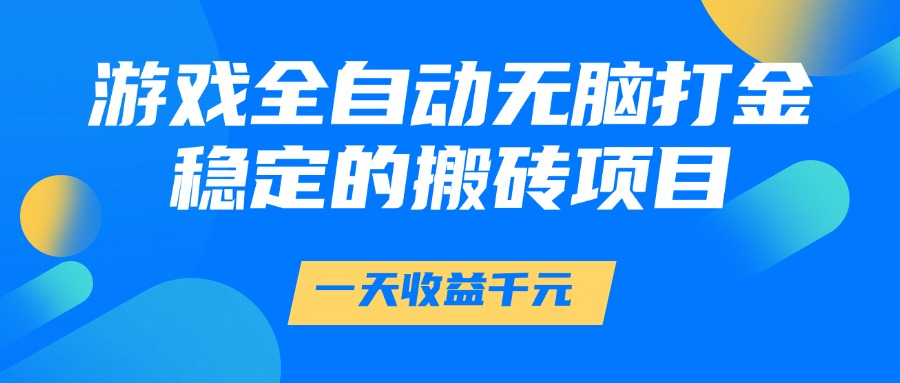 游戏全自动无脑打金，一天收益1000+，稳定的搬砖项目-创领云聚