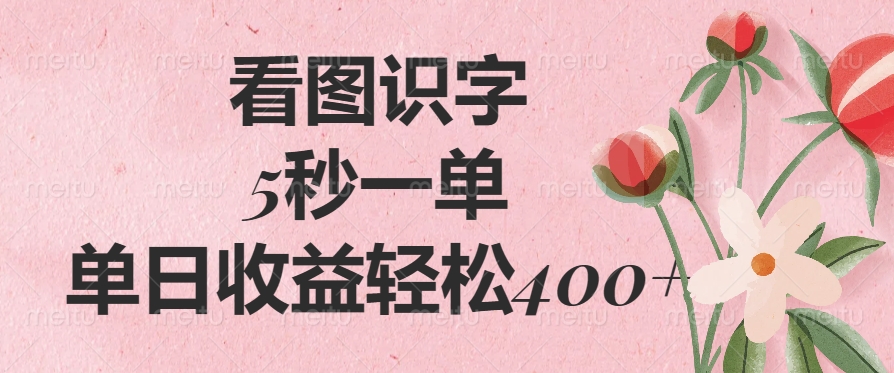 看图识字，5秒一单，单日收益轻松400+-创领云聚