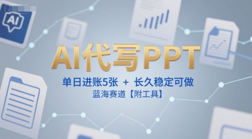 AI代写PPT，单日进账5张+，长久稳定可做，蓝海赛道【附工具】-创领云聚