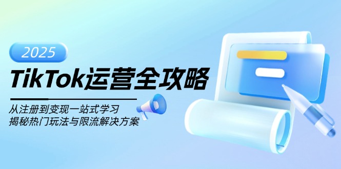 TikTok运营全攻略，从注册到变现一站式学习，揭秘热门玩法与限流解决方案-创领云聚
