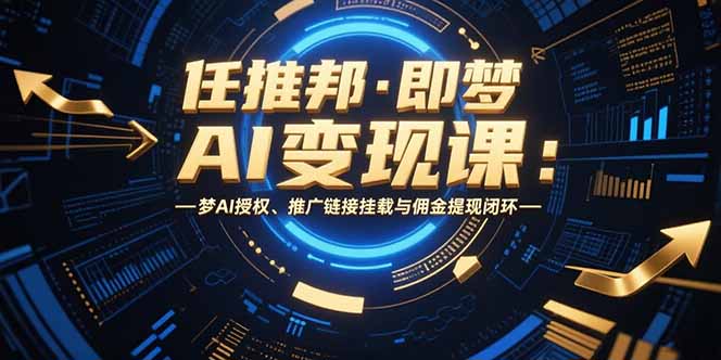 任推邦·即梦AI变现课：梦AI授权、推广链接挂载与佣金提现闭环-创领云聚
