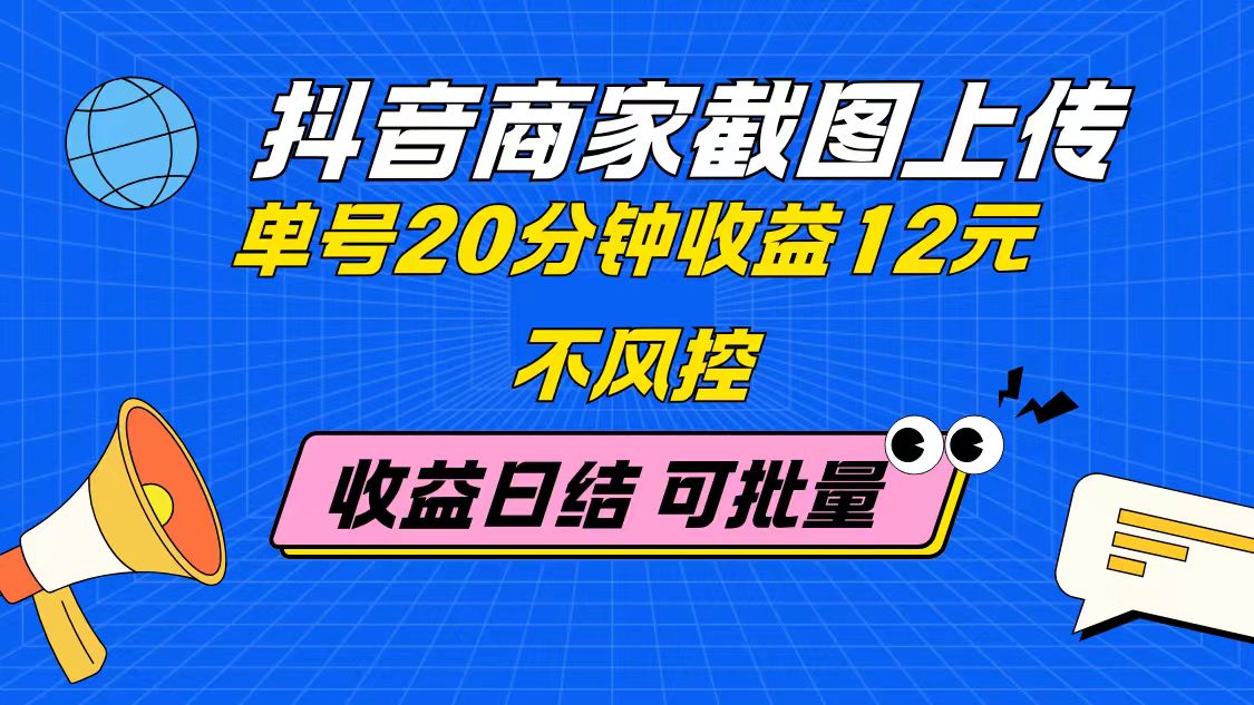 抖音商家截图上传 单号20分钟收益12元 不风控 批量无限做 收益日结-创领云聚