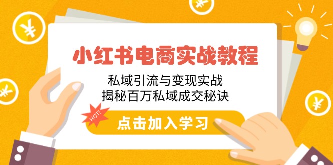 小红书电商实战教程：私域引流与变现实战，揭秘百万私域成交秘诀-创领云聚