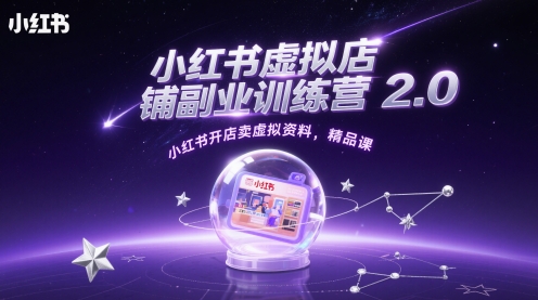 小红书虚拟店铺副业训练营2.0，小红书开店卖虚拟资料，精品课-创领云聚