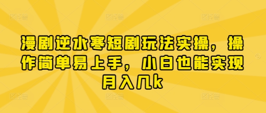 漫剧逆水寒短剧玩法实操，操作简单易上手，小白也能实现月入几k-创领云聚