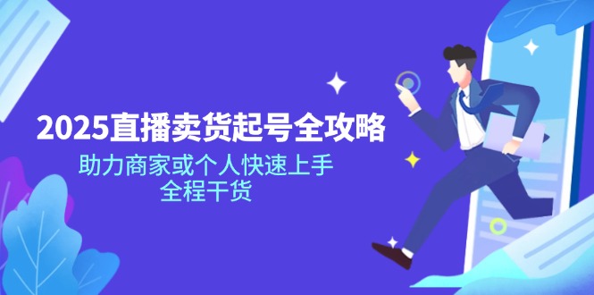2025直播卖货起号全攻略，助力商家或个人快速上手，全程干货-创领云聚