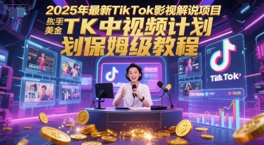 2025年最新TikTok影视解说项目，新手也能挣美金，TK中视频计划保姆级教程-创领云聚