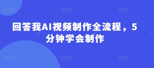 回答我AI视频制作全流程，5分钟学会制作-创领云聚