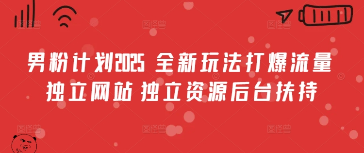 男粉计划2025  全新玩法打爆流量 独立网站 独立资源后台扶持【揭秘】-创领云聚