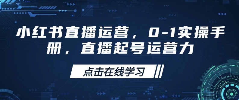 小红书直播运营，0-1实操手册，直播起号运营力-创领云聚