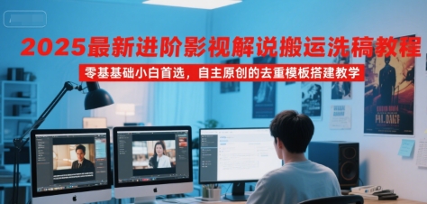 2025最新进阶影视解说搬运洗稿教程，零基础小白首选，自主原创的去重模板搭建教学-创领云聚