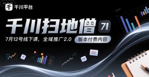 千川扫地僧7月12号线下课，千川投放，全域推广2.0版本付费内容-创领云聚
