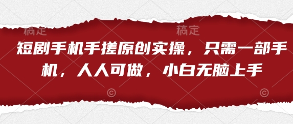 短剧手机手搓原创实操，只需一部手机，人人可做，小白无脑上手-创领云聚