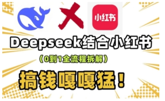 deepseek+小红书打造流量生产线实操课，0到1全流程拆解，搞钱嘎嘎猛-创领云聚