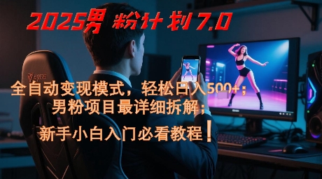 2025男粉计划7.0，全自动变现模式，轻松日入5张+，新手小白必看课程-创领云聚