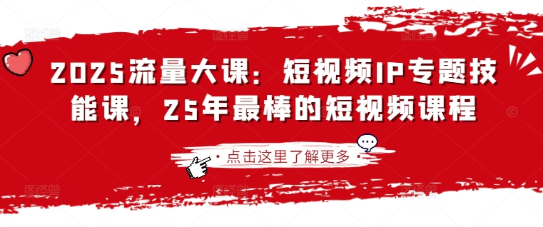 2025流量大课：短视频IP专题技能课，25年最棒的短视频课程-创领云聚