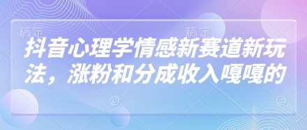 抖音心理学情感新赛道新玩法，涨粉和分成收入嘎嘎的-创领云聚