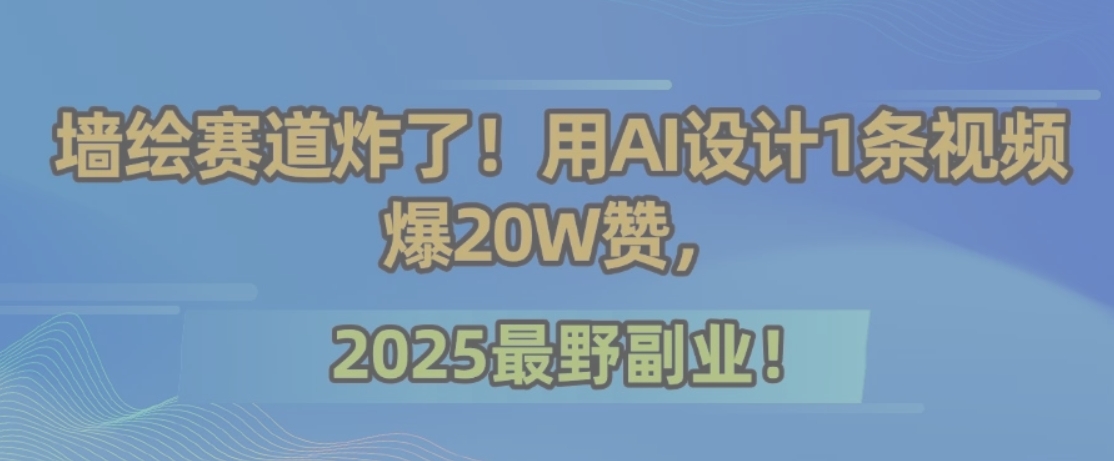 墙绘赛道炸了！用AI设计1条视频爆20W赞，2025最野副业！-创领云聚