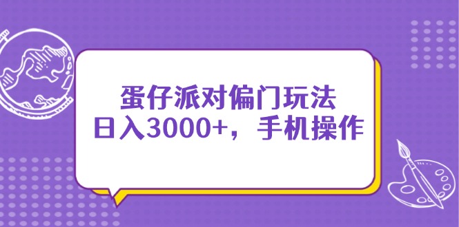 蛋仔派对偏门玩法，日入3000+，手机操作-创领云聚