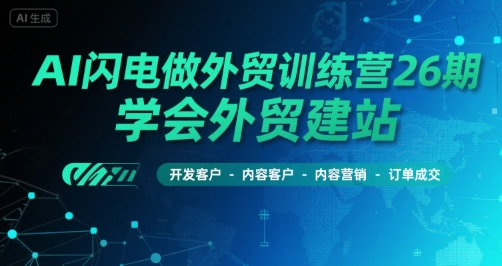 AI闪电做外贸训练营26期，学会外贸建站-开发客户-内容营销-订单成交-创领云聚