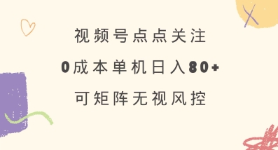 视频号点点关注，0成本单号80+，可矩阵，绿色正规，长期稳定【揭秘】-创领云聚