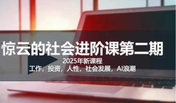 2025惊云社会进阶课(全新课程)，如果你要让自己的人生变清晰化社会化的话 这是我必推的一门课-创领云聚
