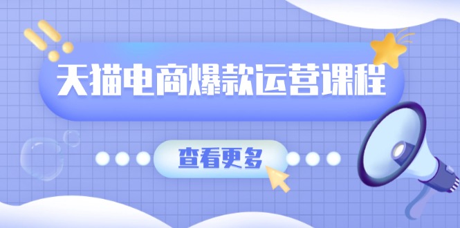 天猫电商爆款运营课程，爆款卖点提炼与流量实操，多套模型全面学习-创领云聚