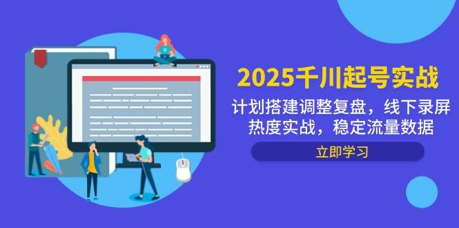2025千川起号实战，计划搭建调整复盘，线下录屏热度实战，稳定流量数据-创领云聚