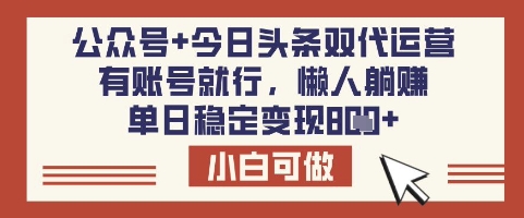 公众号+今日头条双代运营，有账号就行，单日稳定变现8张【揭秘】-创领云聚