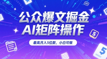 公众爆文掘金，AI矩阵操作，最高月入5位数，小白可做-创领云聚