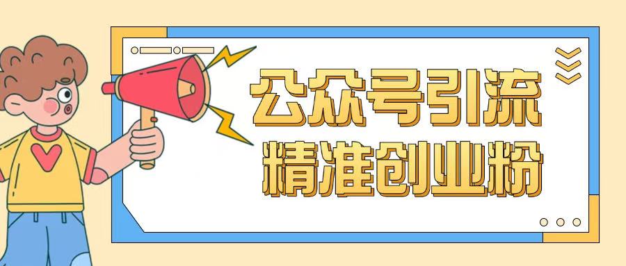 公众号引流创业粉玩法，0基础即可轻松掌握流量-创领云聚