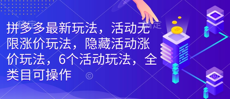 拼多多最新玩法，活动无限涨价玩法，隐藏活动涨价玩法，6个活动玩法，全类目可操作-创领云聚