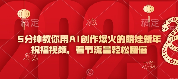 5分钟教你用AI创作爆火的萌娃新年祝福视频，春节流量轻松翻倍-创领云聚