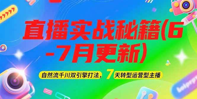 2025直播实战秘籍(6-7月更新)：自然流千川双引擎打法，7天转型运营型主播-创领云聚