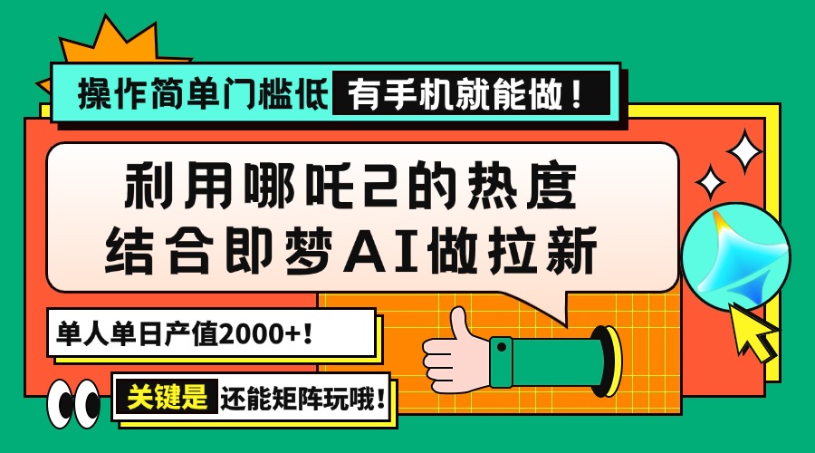 用哪吒2热度结合即梦AI做拉新，单日产值2000+，操作简单门槛低，有手机…-创领云聚