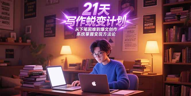 21天写作蜕变计划，从下笔困难到爆文创作，系统掌握变现方法论-创领云聚