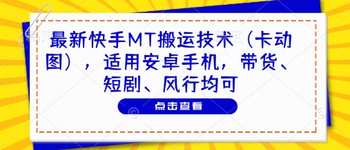 最新快手MT搬运技术(卡动图)，适用安卓手机，带货、短剧、风行均可-创领云聚